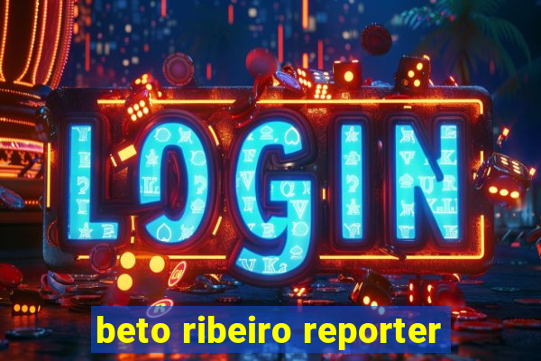 beto ribeiro reporter